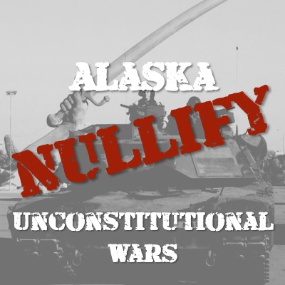 Nullify Unconstitutional Wars With Alaska Bill HB 373