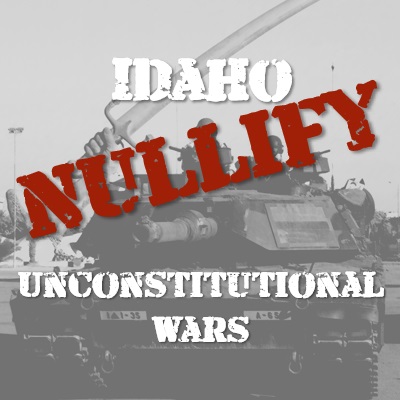 Nullify Unconstitutional Wars With Idaho Bill S1252