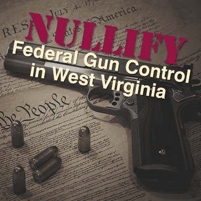 Nullify Federal Gun Control in West Virginia With HB 4577