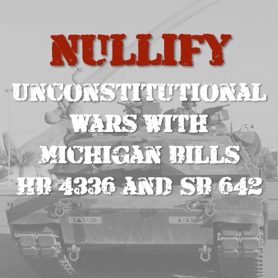 Nullify Unconstitutional Wars with Michigan Bills HB 4336 & SB 642