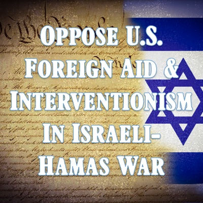 Oppose U.S. Foreign Aid & Interventionism in Israeli-Hamas War
