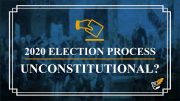 2020 Election Process Unconstitutional? | Constitution Corner