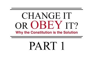 Change It or Obey It? — Why the Constitution is the Solution (Part 1)